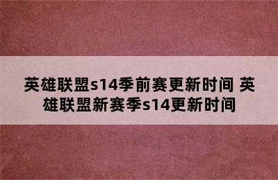 英雄联盟s14季前赛更新时间 英雄联盟新赛季s14更新时间